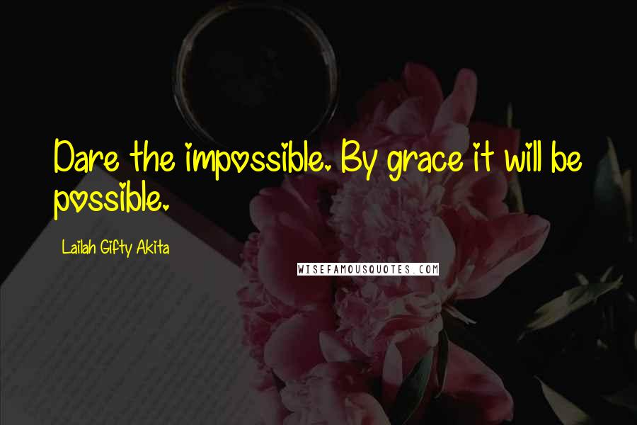 Lailah Gifty Akita Quotes: Dare the impossible. By grace it will be possible.