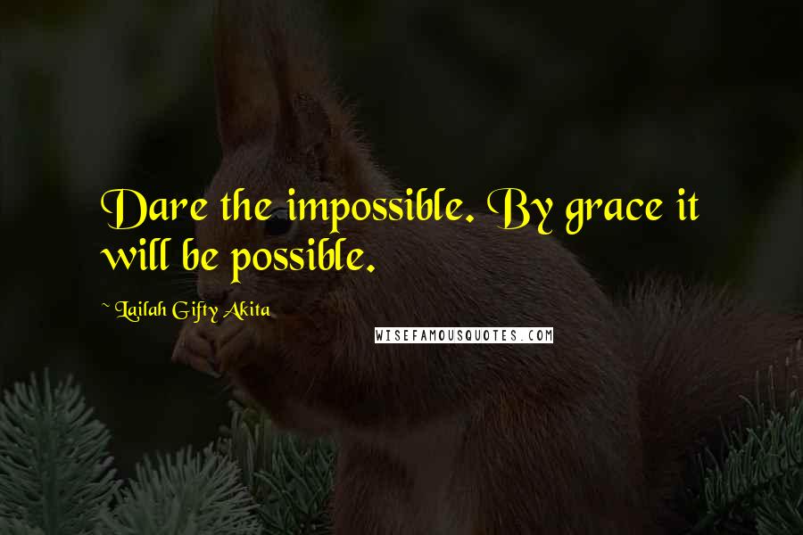 Lailah Gifty Akita Quotes: Dare the impossible. By grace it will be possible.