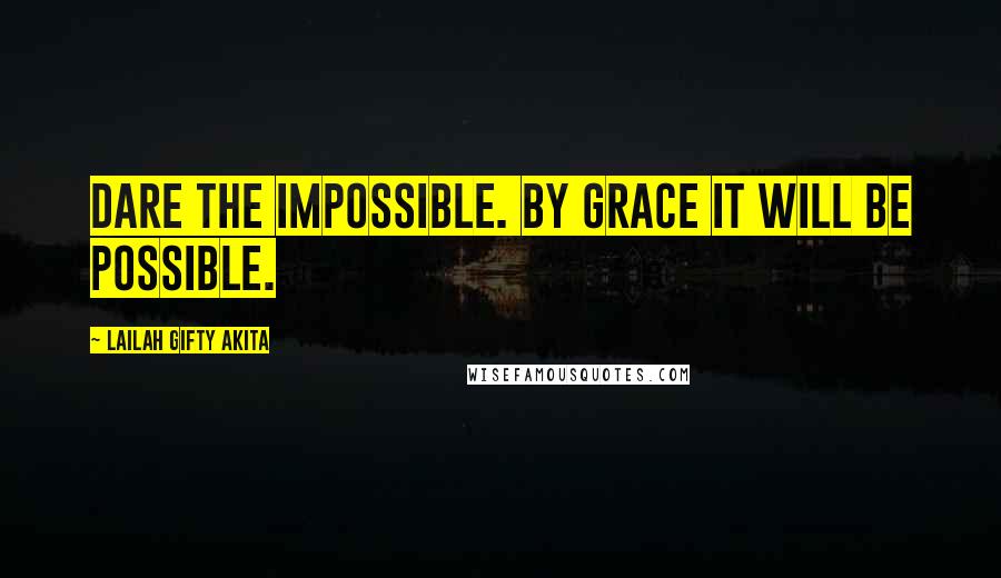 Lailah Gifty Akita Quotes: Dare the impossible. By grace it will be possible.