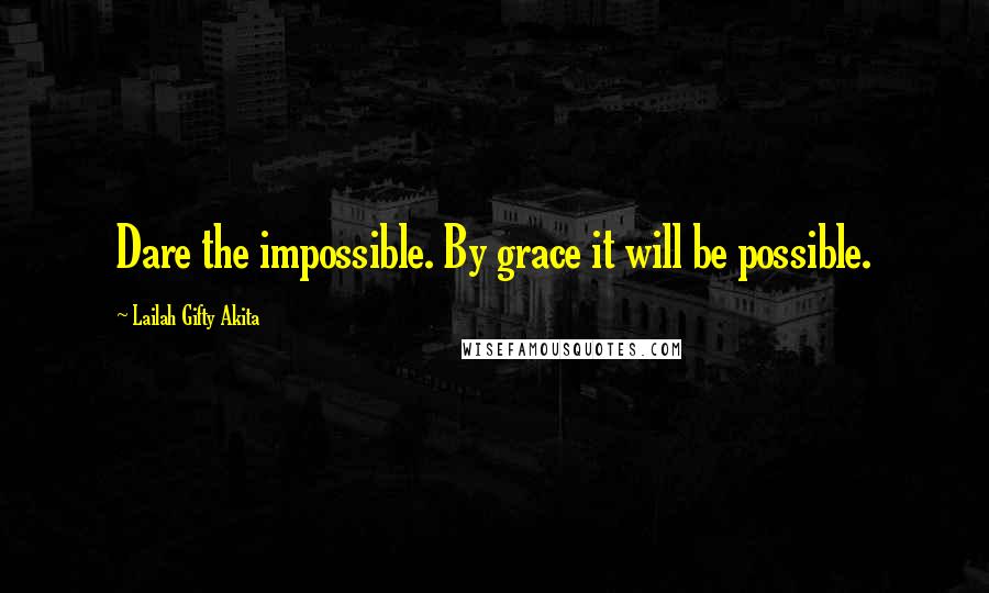 Lailah Gifty Akita Quotes: Dare the impossible. By grace it will be possible.