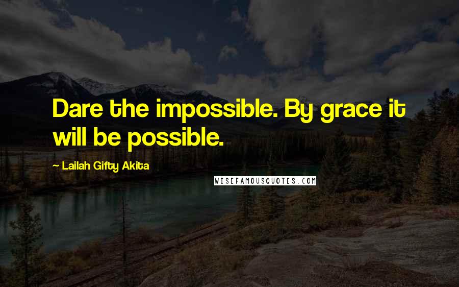 Lailah Gifty Akita Quotes: Dare the impossible. By grace it will be possible.