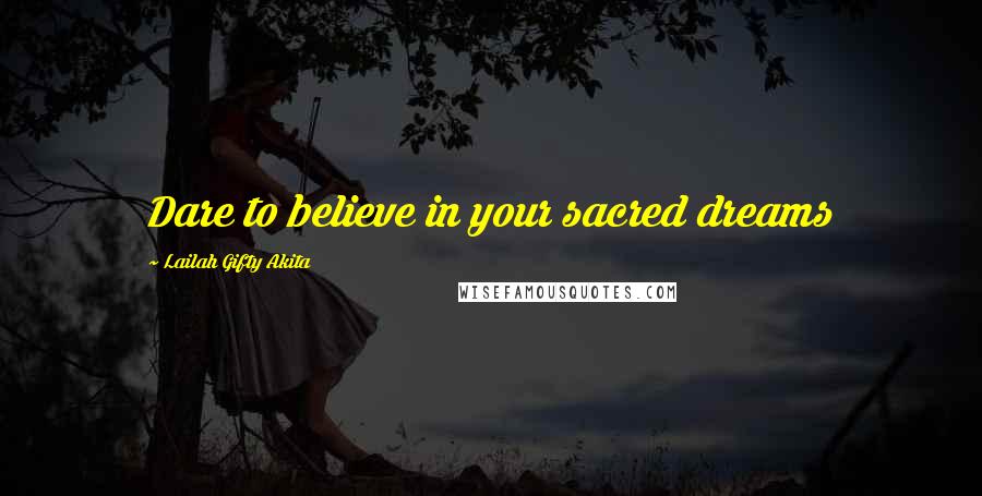 Lailah Gifty Akita Quotes: Dare to believe in your sacred dreams