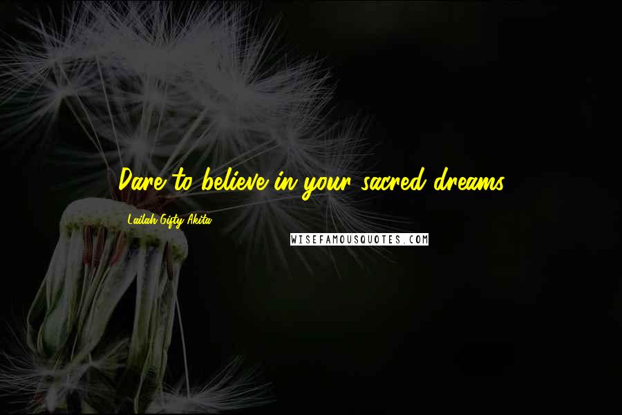Lailah Gifty Akita Quotes: Dare to believe in your sacred dreams