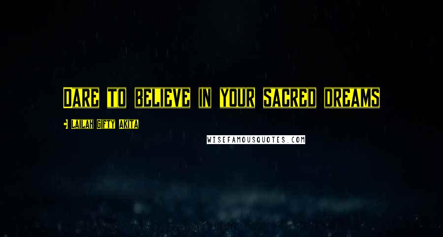 Lailah Gifty Akita Quotes: Dare to believe in your sacred dreams