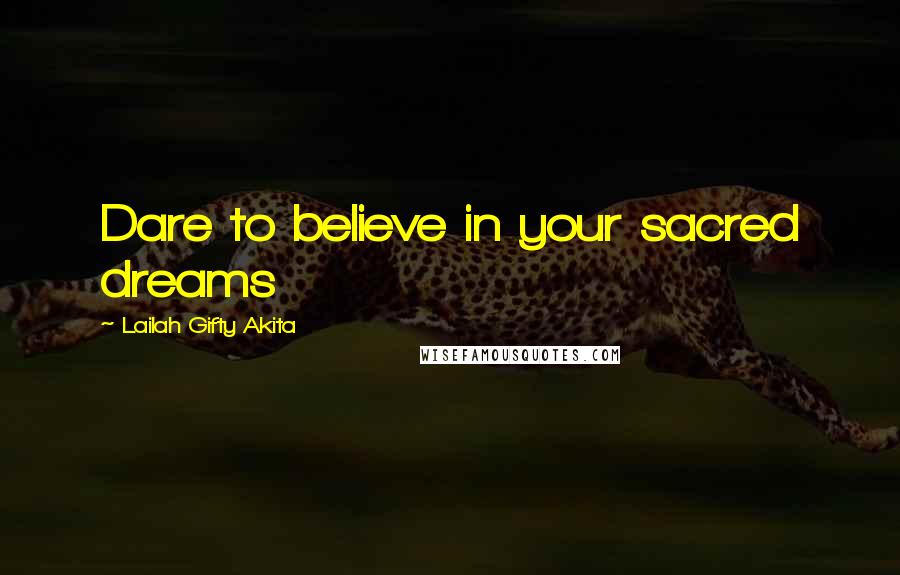 Lailah Gifty Akita Quotes: Dare to believe in your sacred dreams