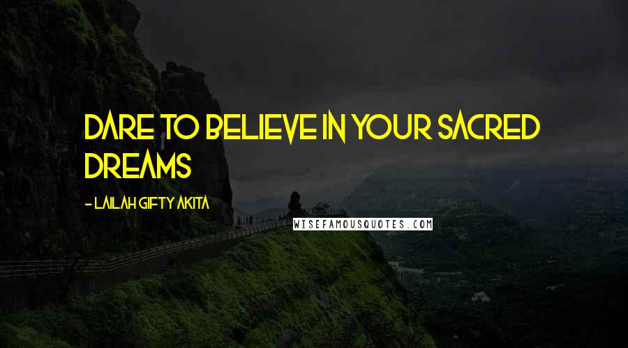 Lailah Gifty Akita Quotes: Dare to believe in your sacred dreams