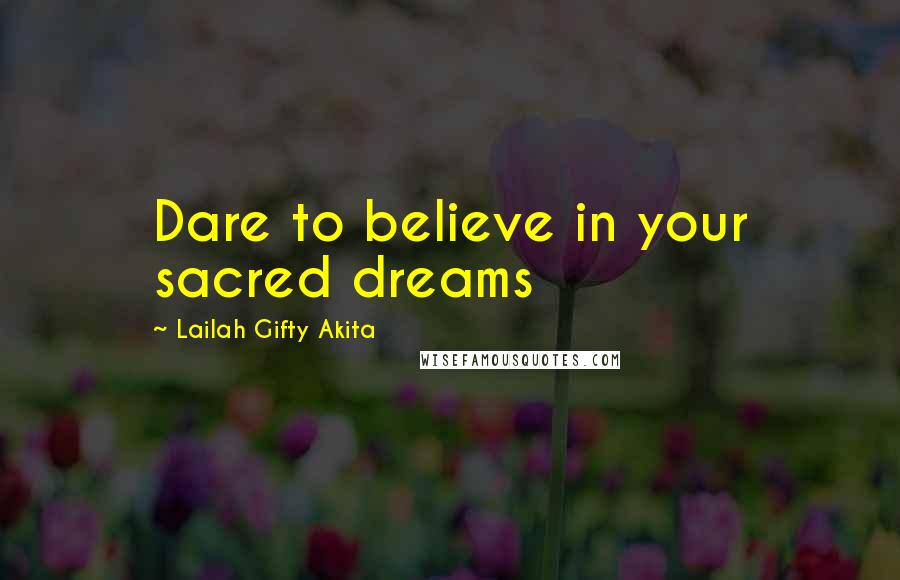Lailah Gifty Akita Quotes: Dare to believe in your sacred dreams