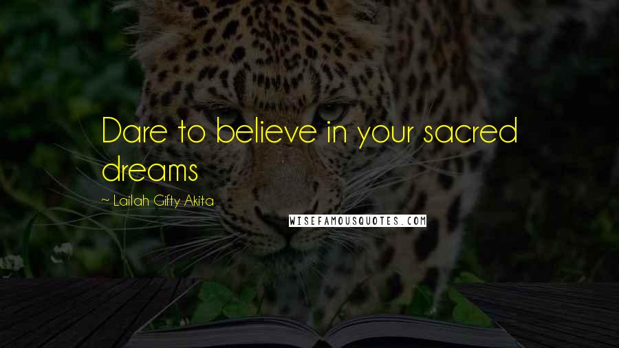 Lailah Gifty Akita Quotes: Dare to believe in your sacred dreams