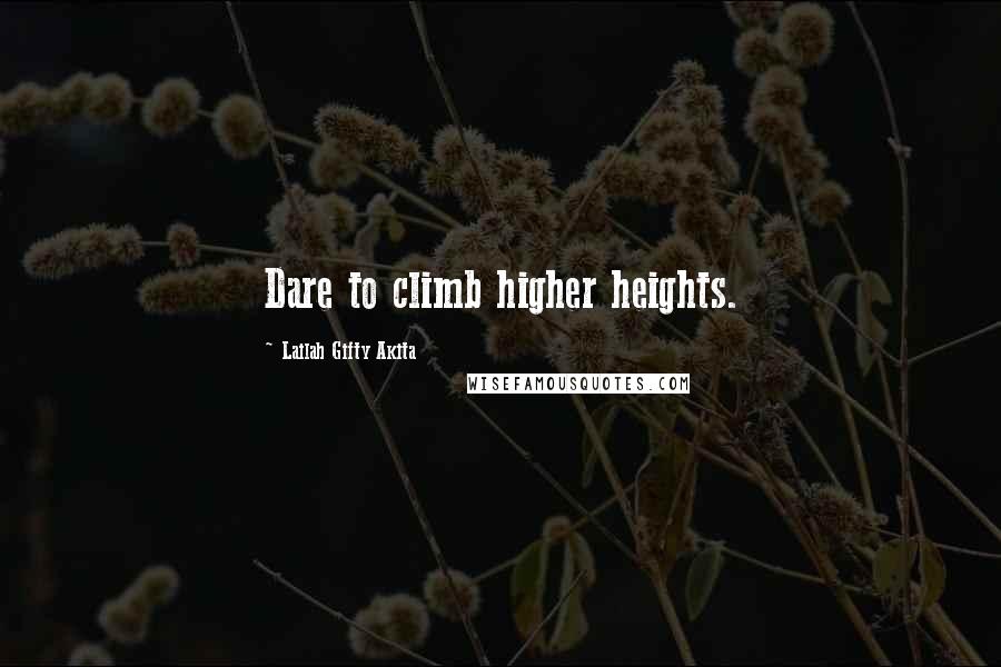 Lailah Gifty Akita Quotes: Dare to climb higher heights.