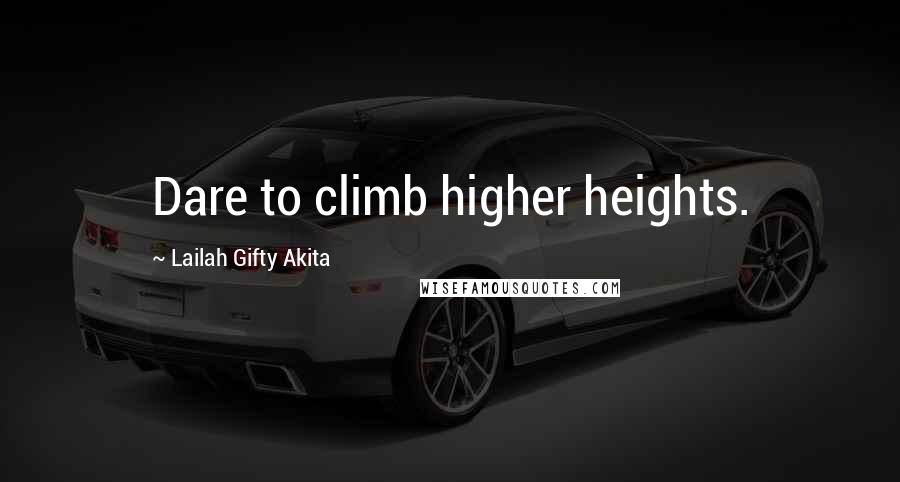 Lailah Gifty Akita Quotes: Dare to climb higher heights.