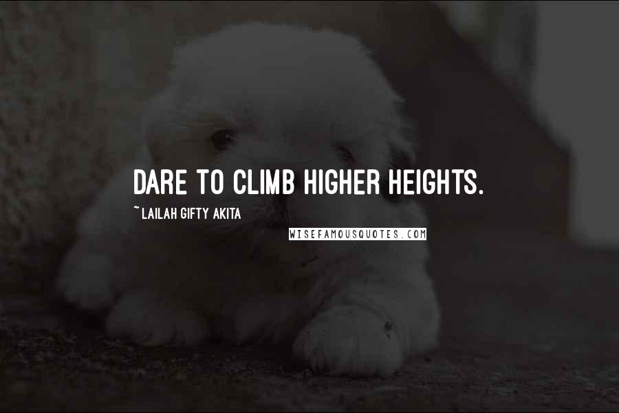 Lailah Gifty Akita Quotes: Dare to climb higher heights.