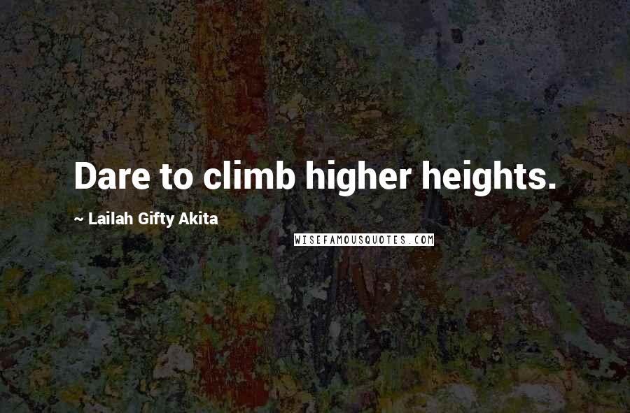 Lailah Gifty Akita Quotes: Dare to climb higher heights.