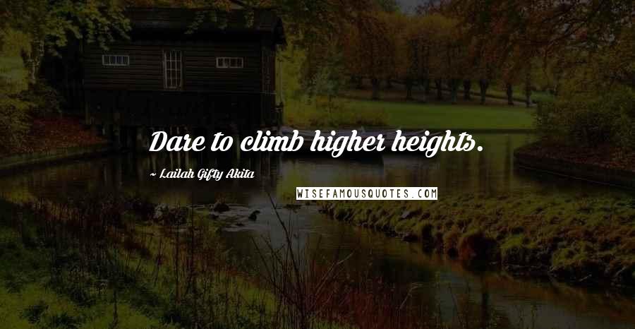 Lailah Gifty Akita Quotes: Dare to climb higher heights.