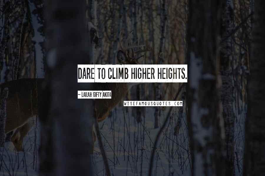 Lailah Gifty Akita Quotes: Dare to climb higher heights.