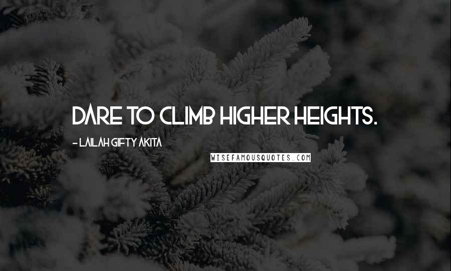 Lailah Gifty Akita Quotes: Dare to climb higher heights.