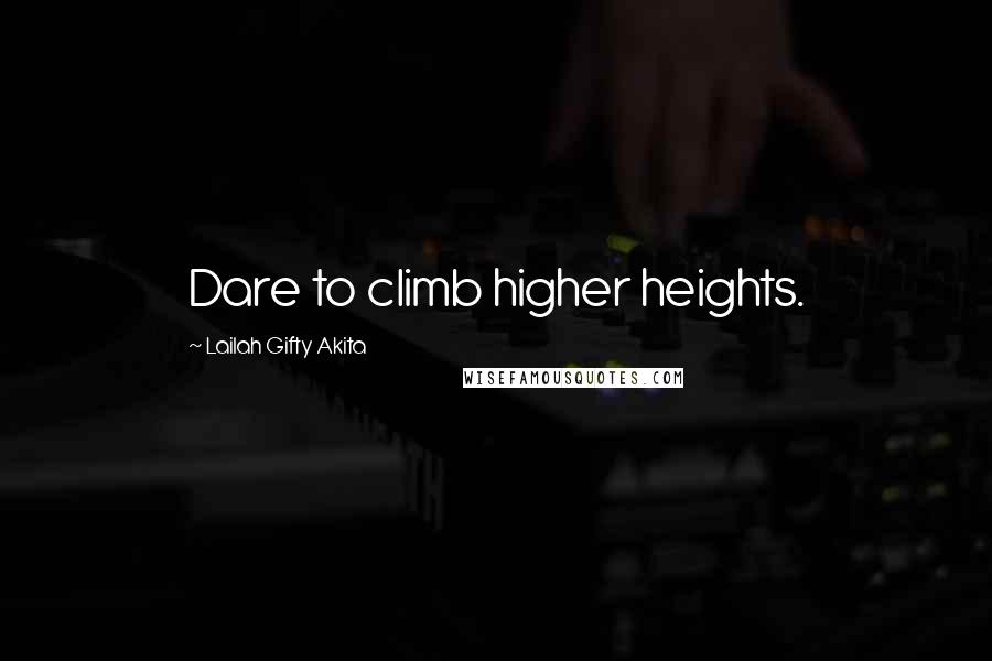 Lailah Gifty Akita Quotes: Dare to climb higher heights.