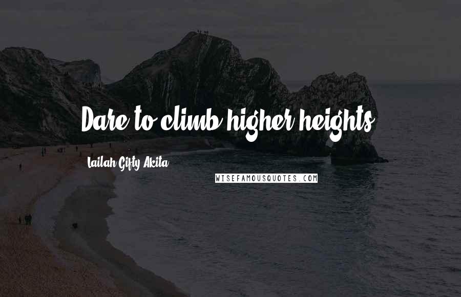 Lailah Gifty Akita Quotes: Dare to climb higher heights.