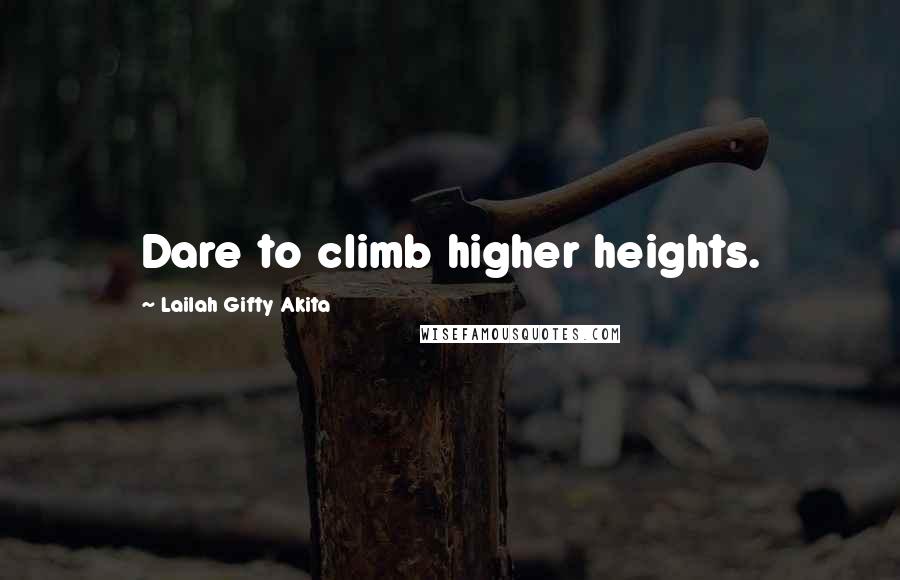 Lailah Gifty Akita Quotes: Dare to climb higher heights.