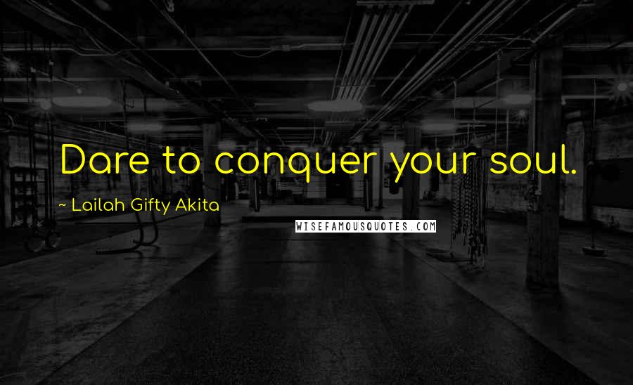 Lailah Gifty Akita Quotes: Dare to conquer your soul.