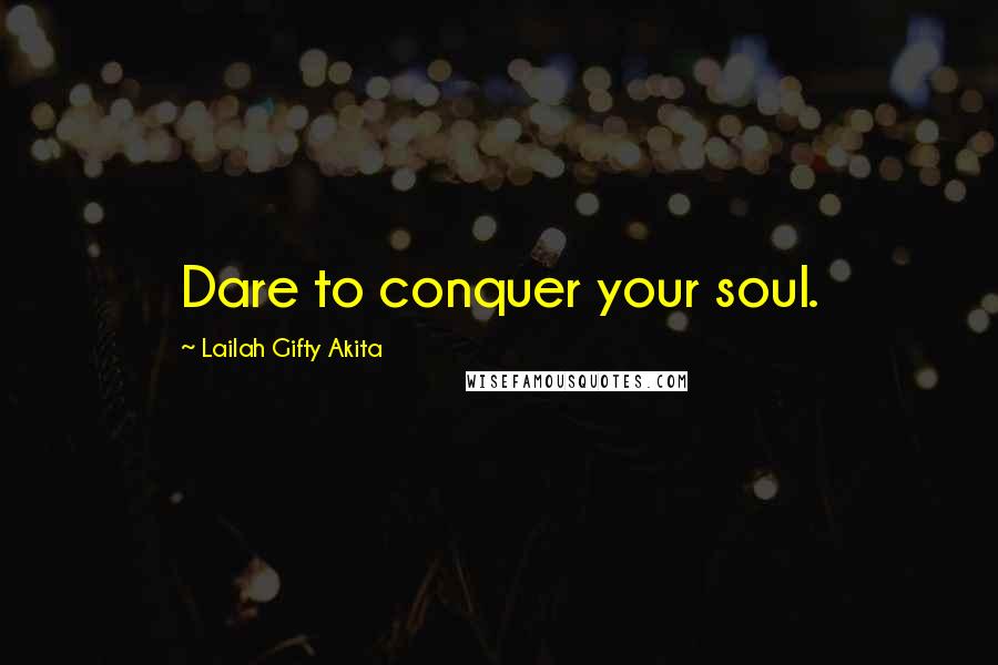 Lailah Gifty Akita Quotes: Dare to conquer your soul.