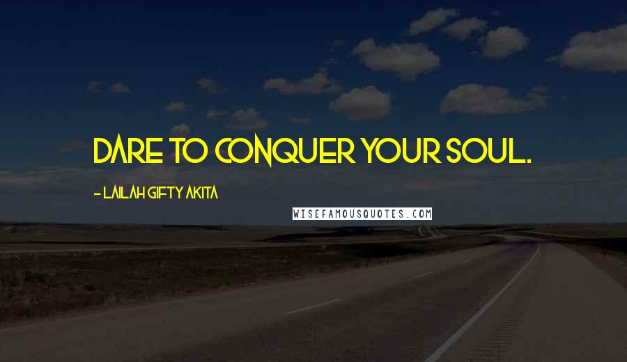 Lailah Gifty Akita Quotes: Dare to conquer your soul.