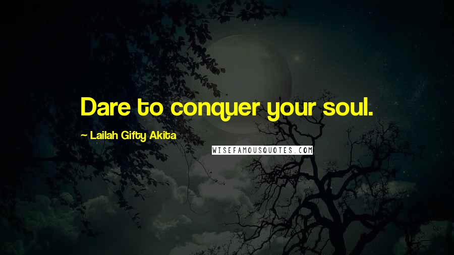 Lailah Gifty Akita Quotes: Dare to conquer your soul.
