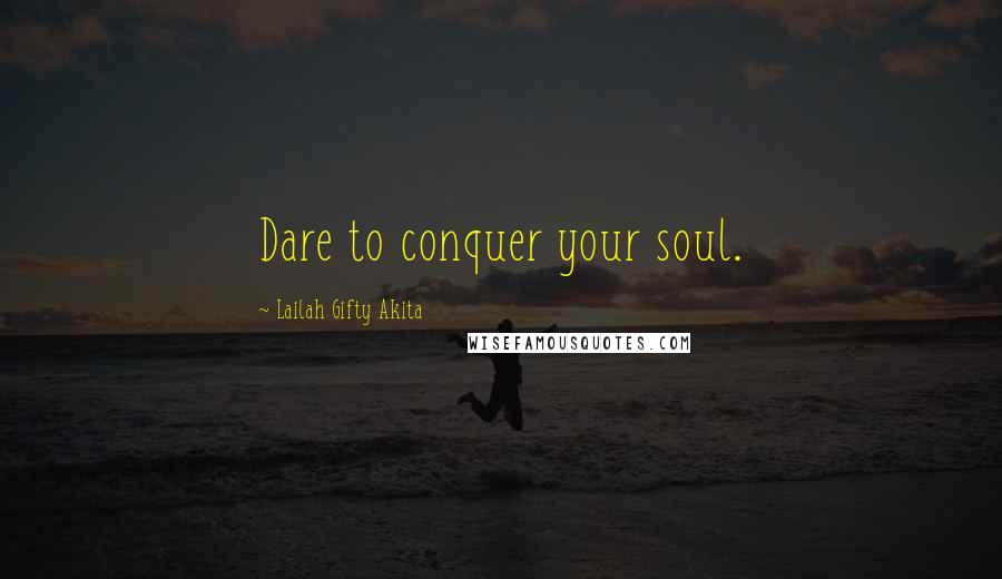 Lailah Gifty Akita Quotes: Dare to conquer your soul.