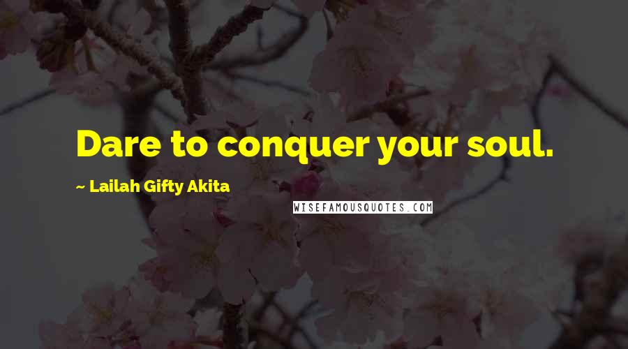 Lailah Gifty Akita Quotes: Dare to conquer your soul.