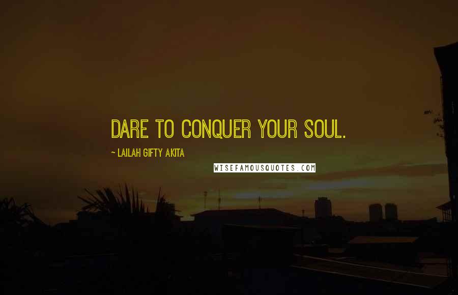 Lailah Gifty Akita Quotes: Dare to conquer your soul.