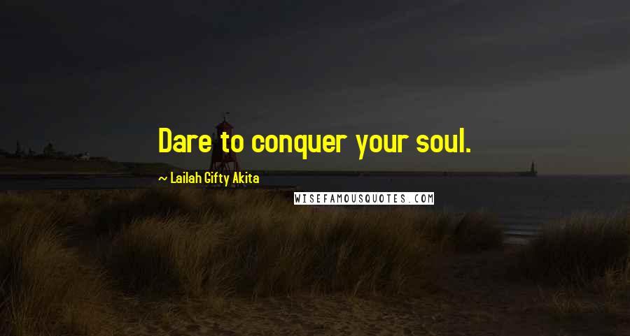 Lailah Gifty Akita Quotes: Dare to conquer your soul.
