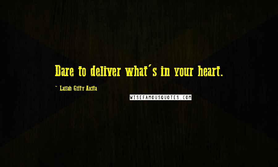 Lailah Gifty Akita Quotes: Dare to deliver what's in your heart.