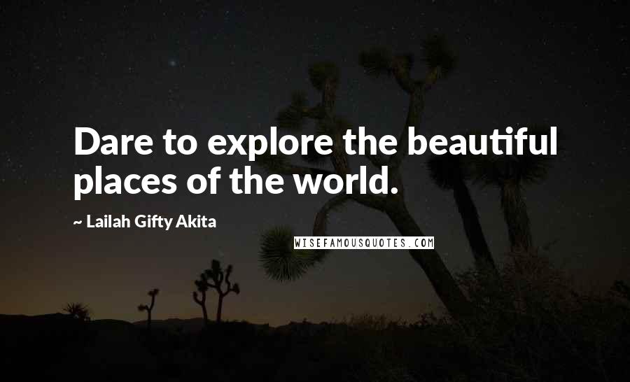 Lailah Gifty Akita Quotes: Dare to explore the beautiful places of the world.