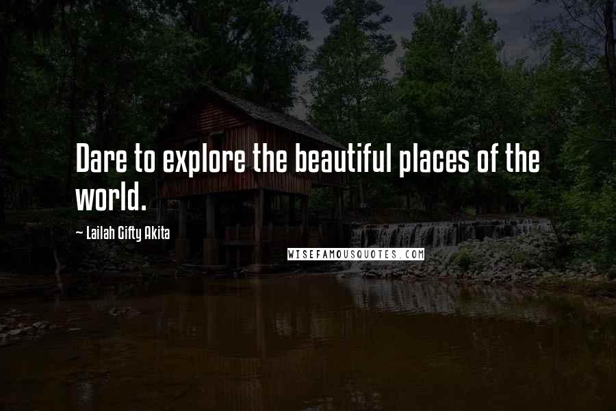 Lailah Gifty Akita Quotes: Dare to explore the beautiful places of the world.