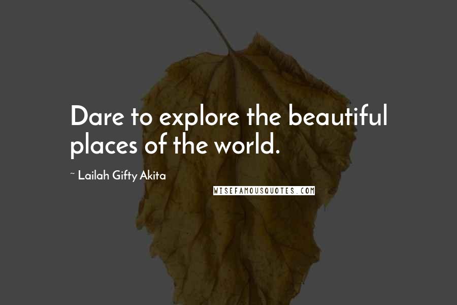 Lailah Gifty Akita Quotes: Dare to explore the beautiful places of the world.