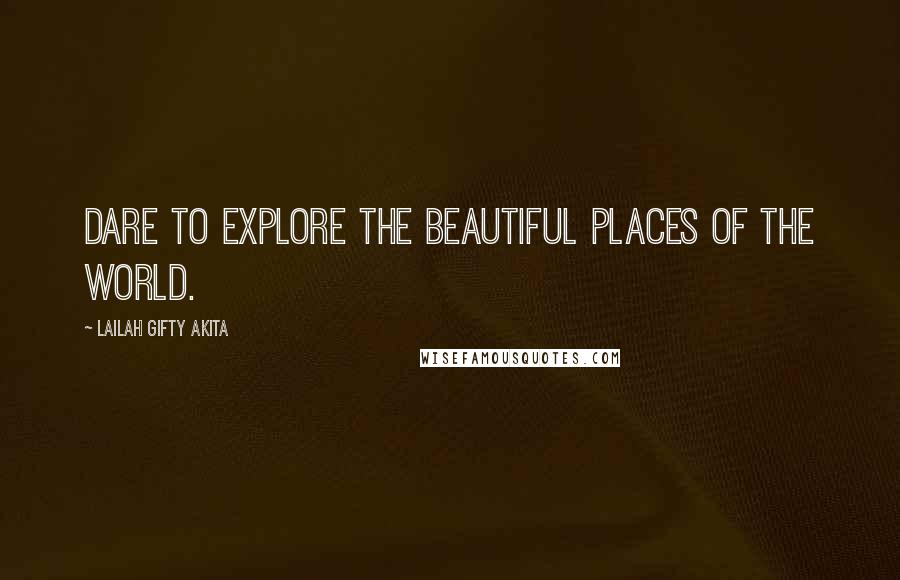 Lailah Gifty Akita Quotes: Dare to explore the beautiful places of the world.