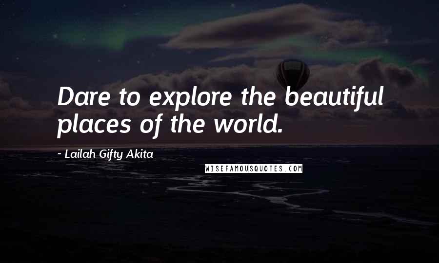 Lailah Gifty Akita Quotes: Dare to explore the beautiful places of the world.