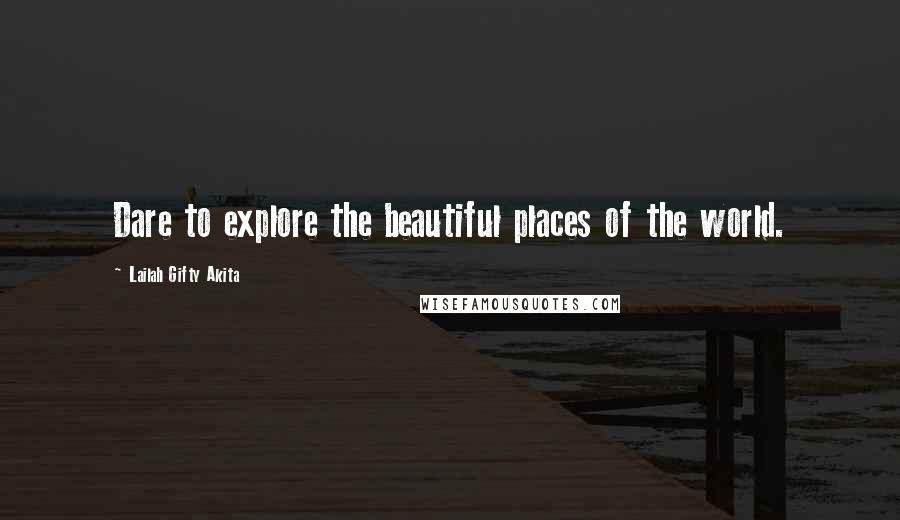 Lailah Gifty Akita Quotes: Dare to explore the beautiful places of the world.