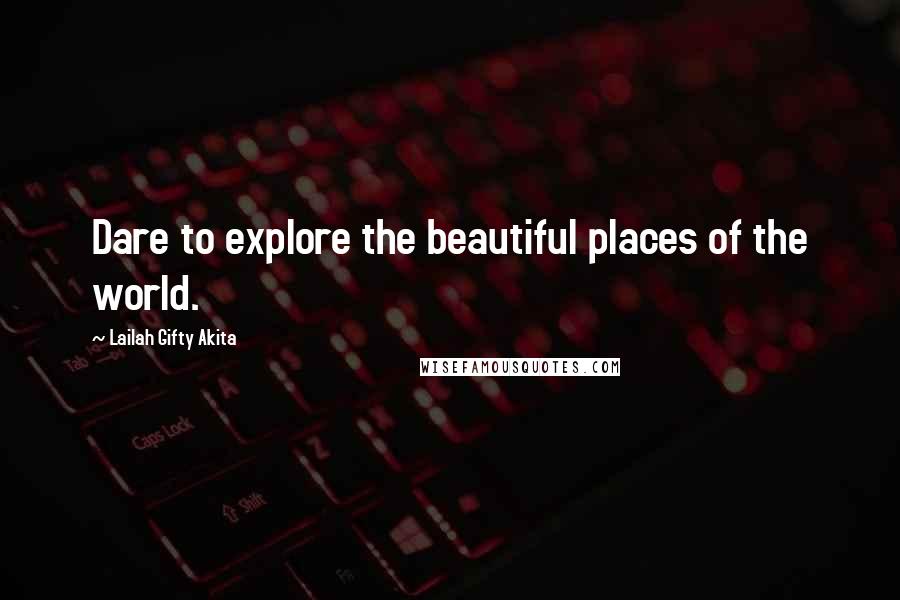 Lailah Gifty Akita Quotes: Dare to explore the beautiful places of the world.