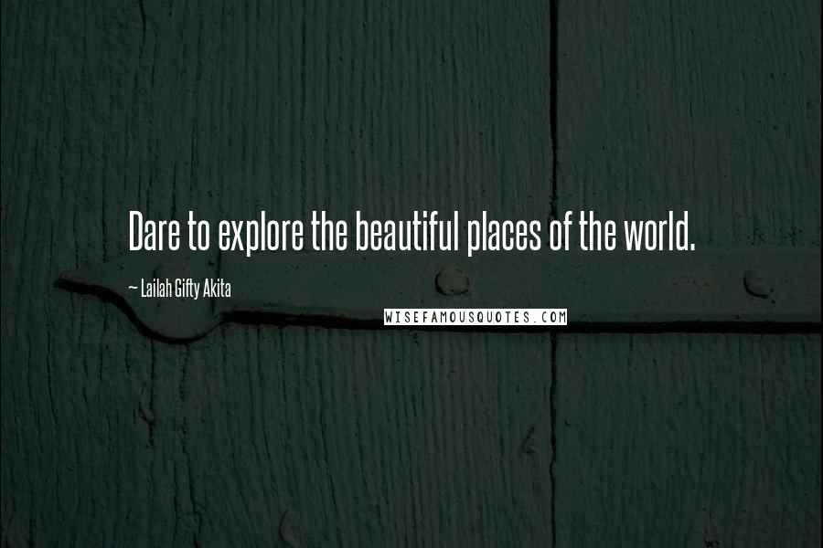 Lailah Gifty Akita Quotes: Dare to explore the beautiful places of the world.