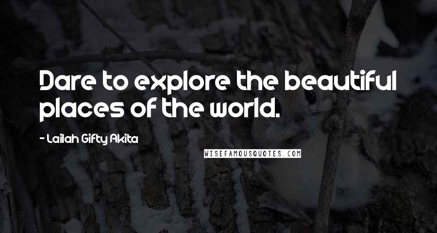 Lailah Gifty Akita Quotes: Dare to explore the beautiful places of the world.