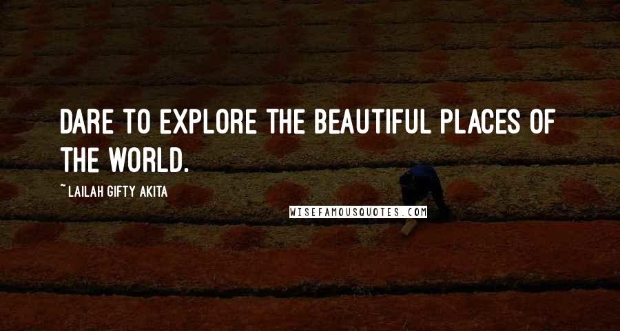 Lailah Gifty Akita Quotes: Dare to explore the beautiful places of the world.