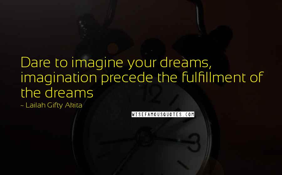 Lailah Gifty Akita Quotes: Dare to imagine your dreams, imagination precede the fulfillment of the dreams