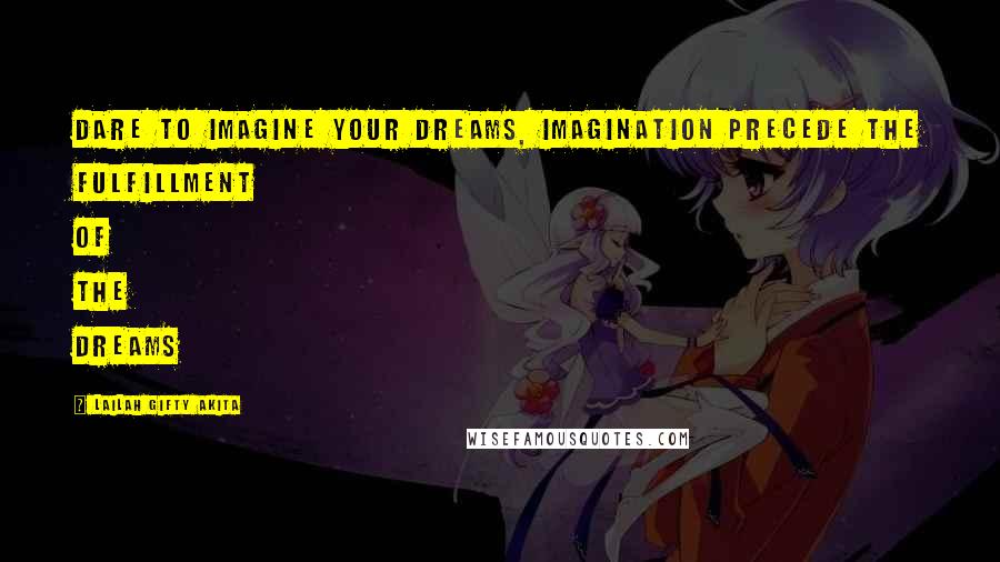 Lailah Gifty Akita Quotes: Dare to imagine your dreams, imagination precede the fulfillment of the dreams