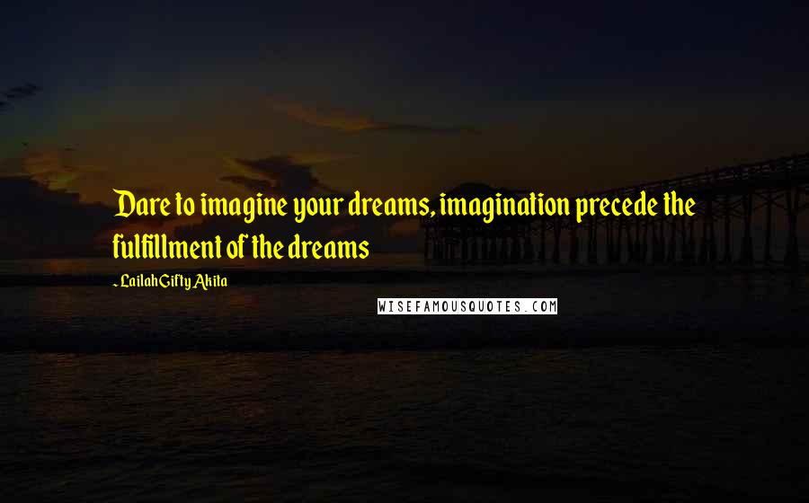 Lailah Gifty Akita Quotes: Dare to imagine your dreams, imagination precede the fulfillment of the dreams