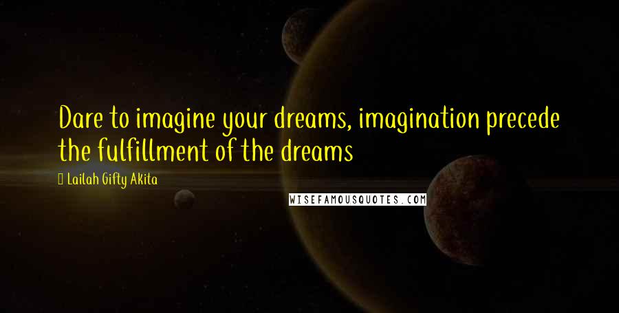 Lailah Gifty Akita Quotes: Dare to imagine your dreams, imagination precede the fulfillment of the dreams