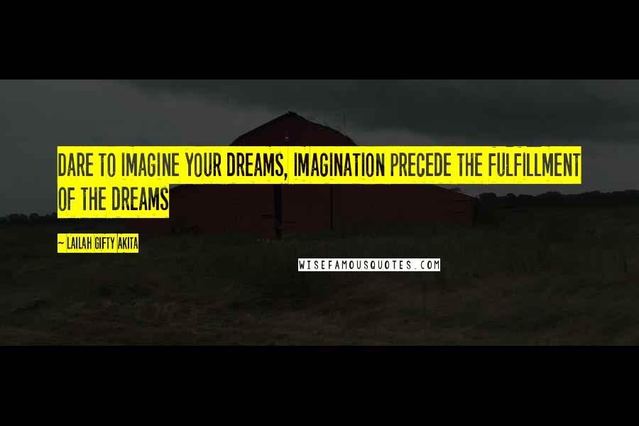 Lailah Gifty Akita Quotes: Dare to imagine your dreams, imagination precede the fulfillment of the dreams