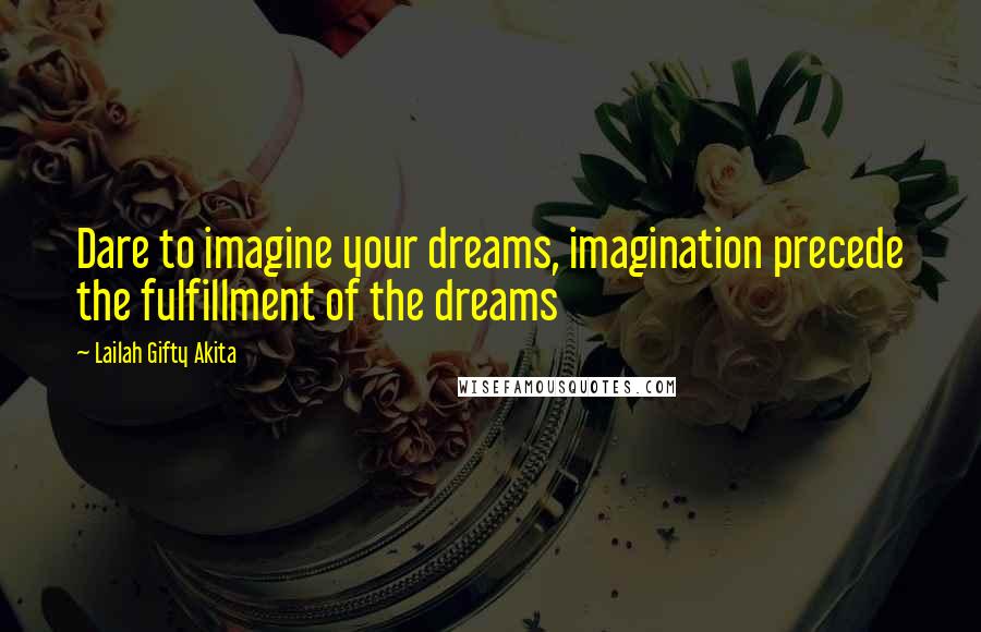 Lailah Gifty Akita Quotes: Dare to imagine your dreams, imagination precede the fulfillment of the dreams