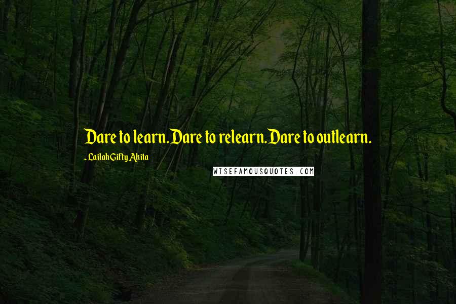 Lailah Gifty Akita Quotes: Dare to learn.Dare to relearn.Dare to outlearn.