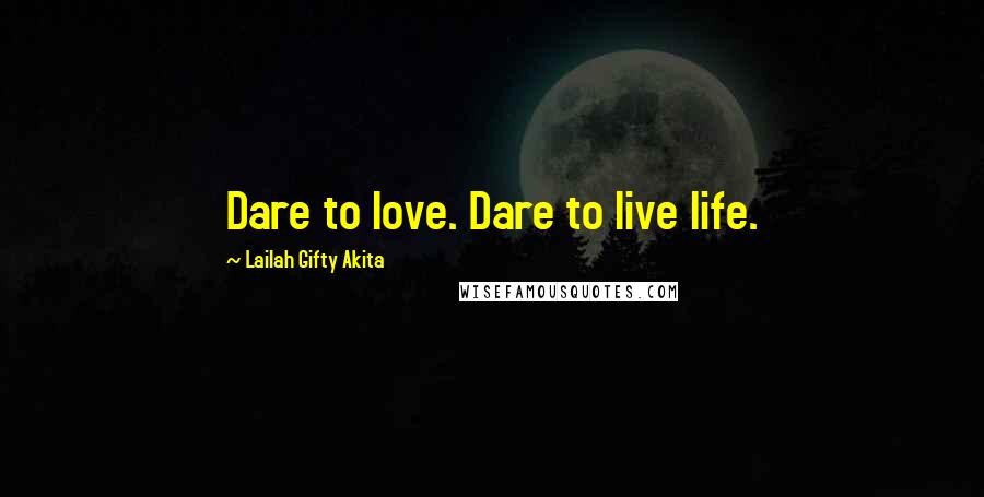 Lailah Gifty Akita Quotes: Dare to love. Dare to live life.