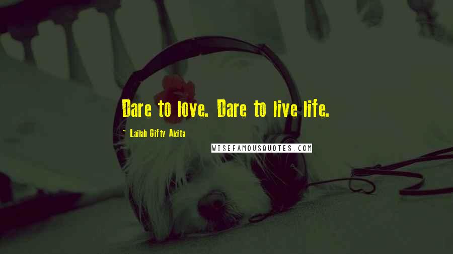 Lailah Gifty Akita Quotes: Dare to love. Dare to live life.